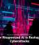 How Weaponized AI Is Reshaping Cyberattacks