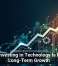 Why Investing in Technology Is Key to Long-Term Growth
